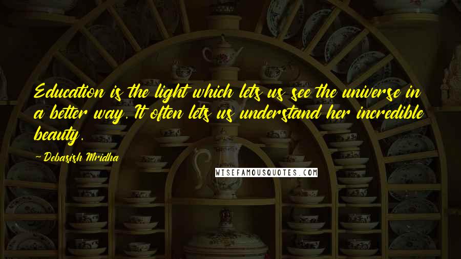 Debasish Mridha Quotes: Education is the light which lets us see the universe in a better way. It often lets us understand her incredible beauty.