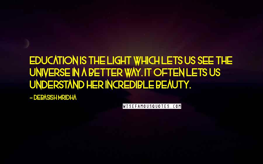 Debasish Mridha Quotes: Education is the light which lets us see the universe in a better way. It often lets us understand her incredible beauty.