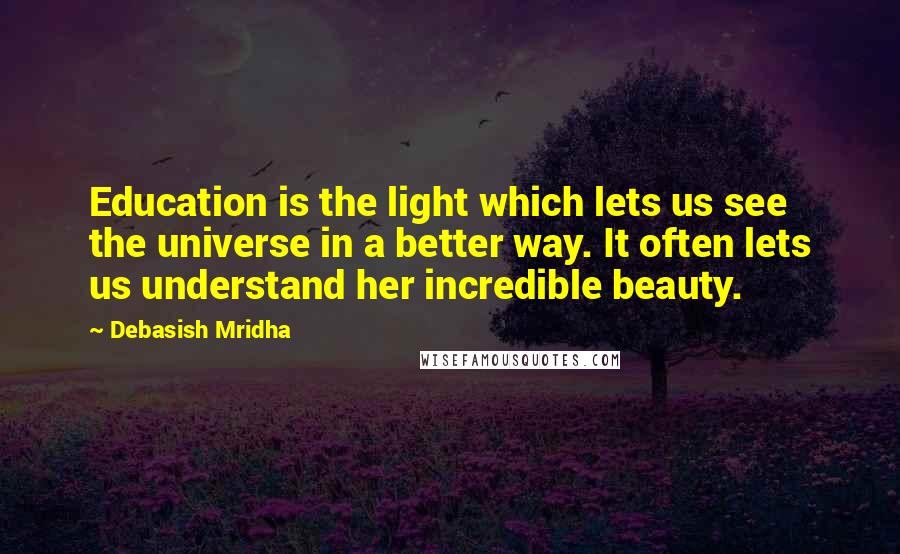 Debasish Mridha Quotes: Education is the light which lets us see the universe in a better way. It often lets us understand her incredible beauty.