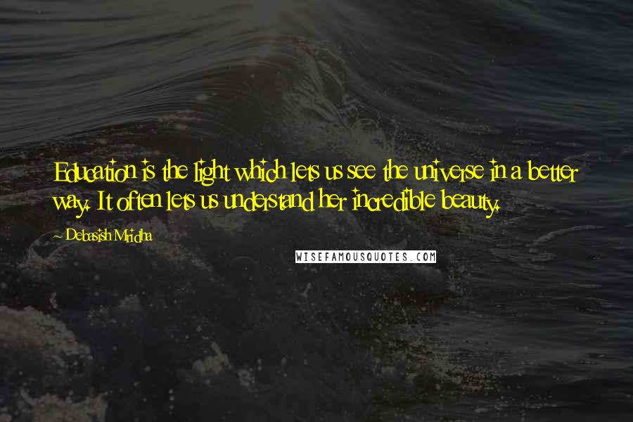 Debasish Mridha Quotes: Education is the light which lets us see the universe in a better way. It often lets us understand her incredible beauty.