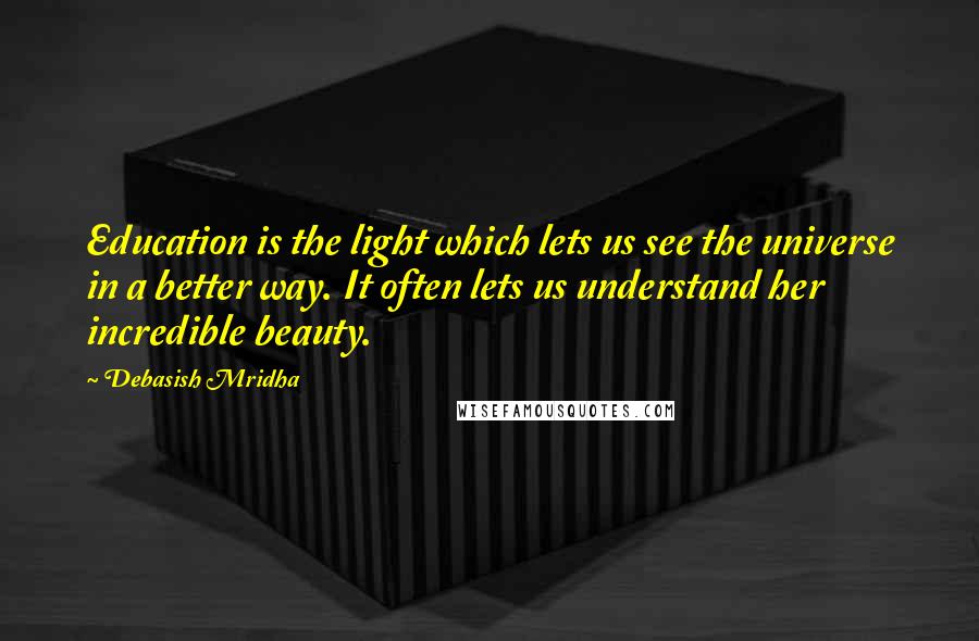 Debasish Mridha Quotes: Education is the light which lets us see the universe in a better way. It often lets us understand her incredible beauty.