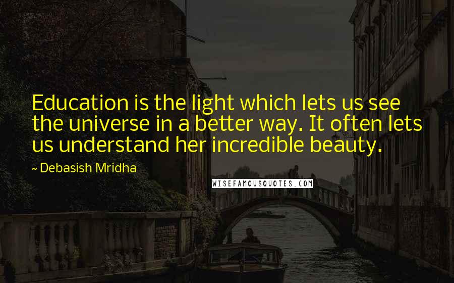 Debasish Mridha Quotes: Education is the light which lets us see the universe in a better way. It often lets us understand her incredible beauty.