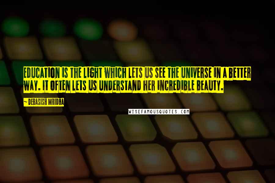 Debasish Mridha Quotes: Education is the light which lets us see the universe in a better way. It often lets us understand her incredible beauty.