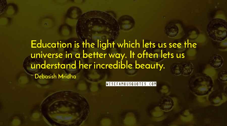 Debasish Mridha Quotes: Education is the light which lets us see the universe in a better way. It often lets us understand her incredible beauty.