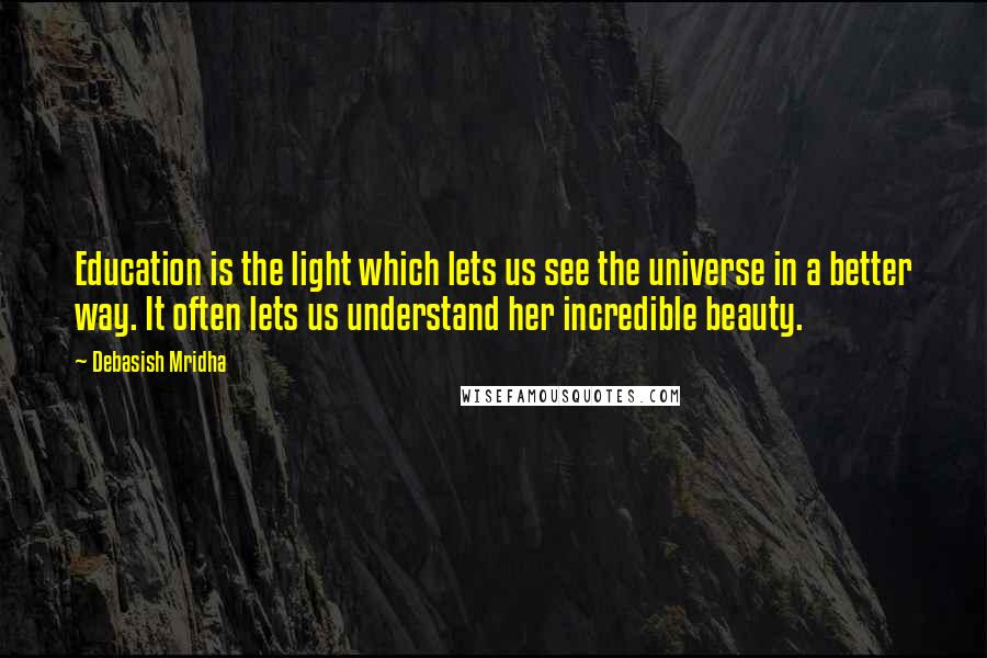 Debasish Mridha Quotes: Education is the light which lets us see the universe in a better way. It often lets us understand her incredible beauty.