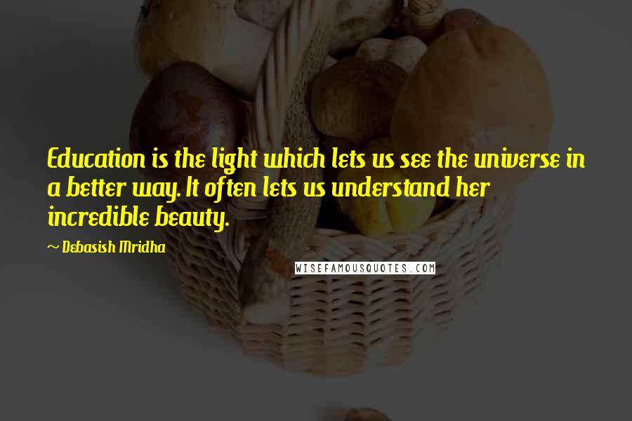 Debasish Mridha Quotes: Education is the light which lets us see the universe in a better way. It often lets us understand her incredible beauty.