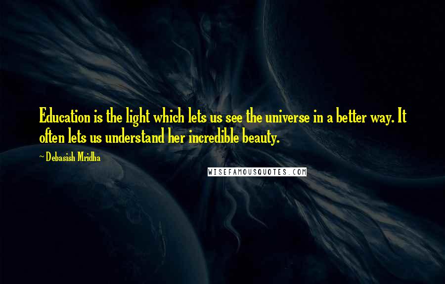 Debasish Mridha Quotes: Education is the light which lets us see the universe in a better way. It often lets us understand her incredible beauty.