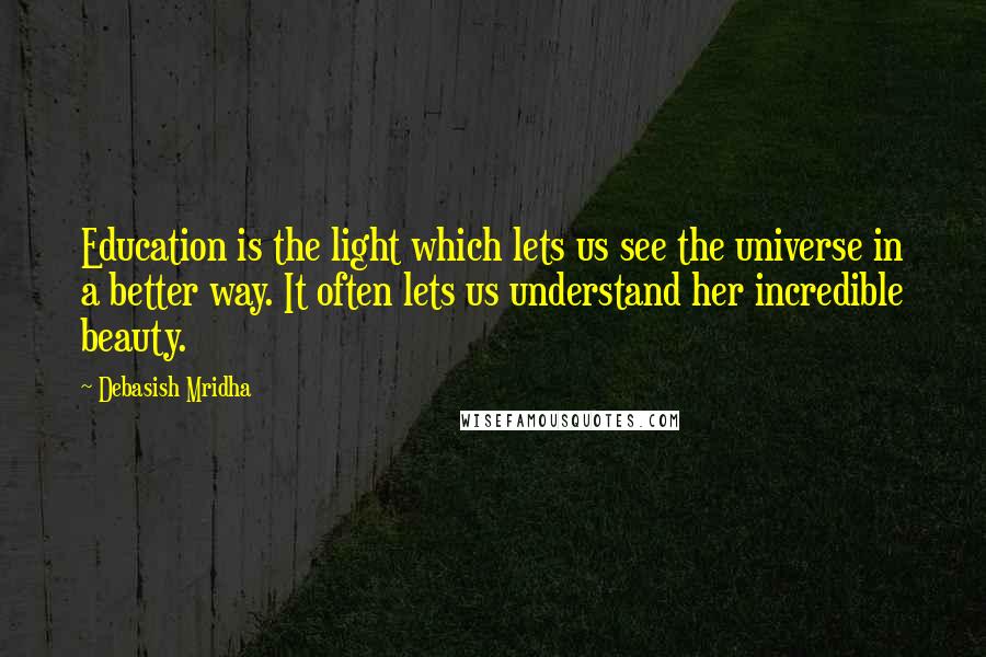 Debasish Mridha Quotes: Education is the light which lets us see the universe in a better way. It often lets us understand her incredible beauty.