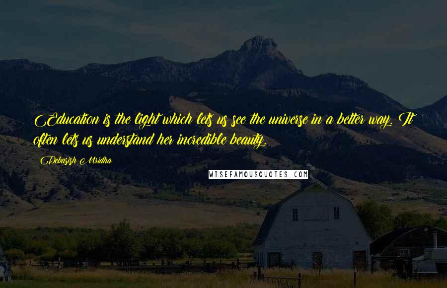 Debasish Mridha Quotes: Education is the light which lets us see the universe in a better way. It often lets us understand her incredible beauty.