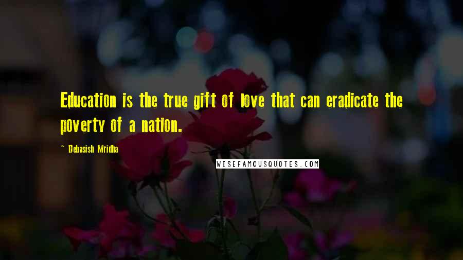 Debasish Mridha Quotes: Education is the true gift of love that can eradicate the poverty of a nation.