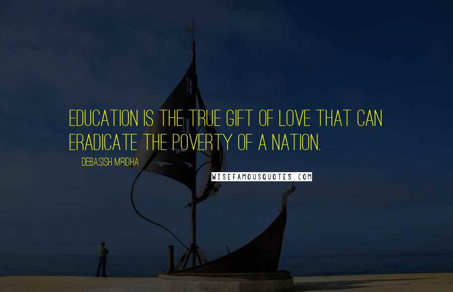 Debasish Mridha Quotes: Education is the true gift of love that can eradicate the poverty of a nation.