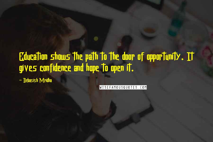 Debasish Mridha Quotes: Education shows the path to the door of opportunity. It gives confidence and hope to open it.
