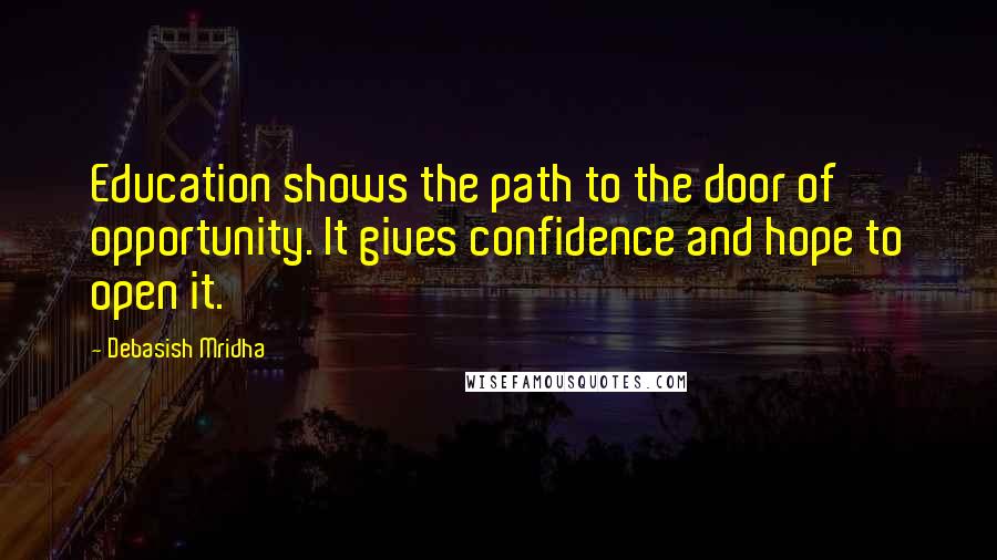 Debasish Mridha Quotes: Education shows the path to the door of opportunity. It gives confidence and hope to open it.
