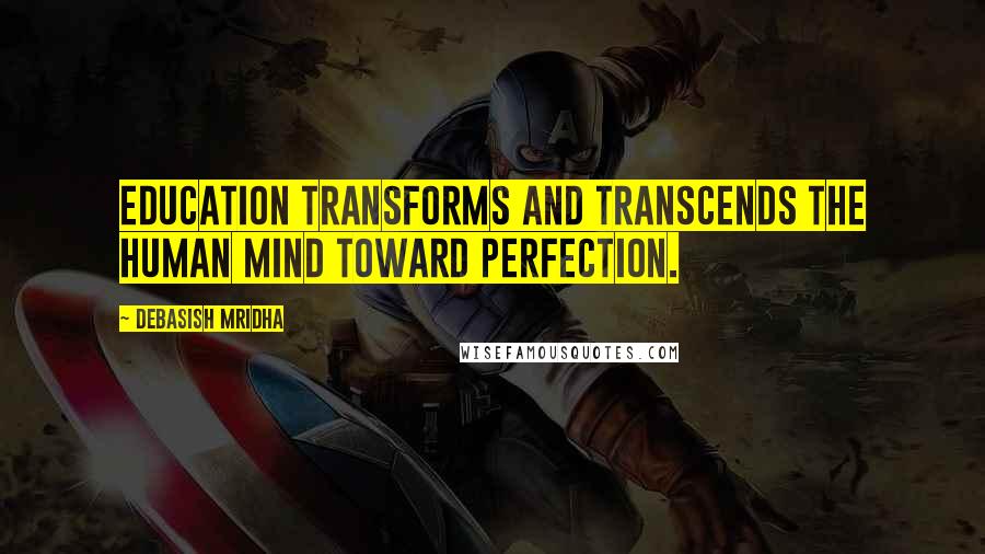 Debasish Mridha Quotes: Education transforms and transcends the human mind toward perfection.