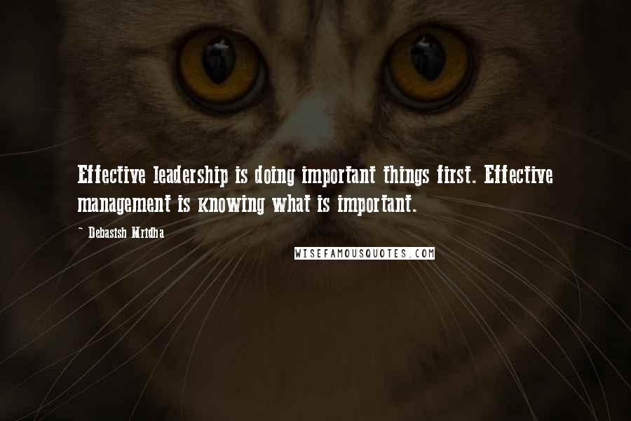 Debasish Mridha Quotes: Effective leadership is doing important things first. Effective management is knowing what is important.