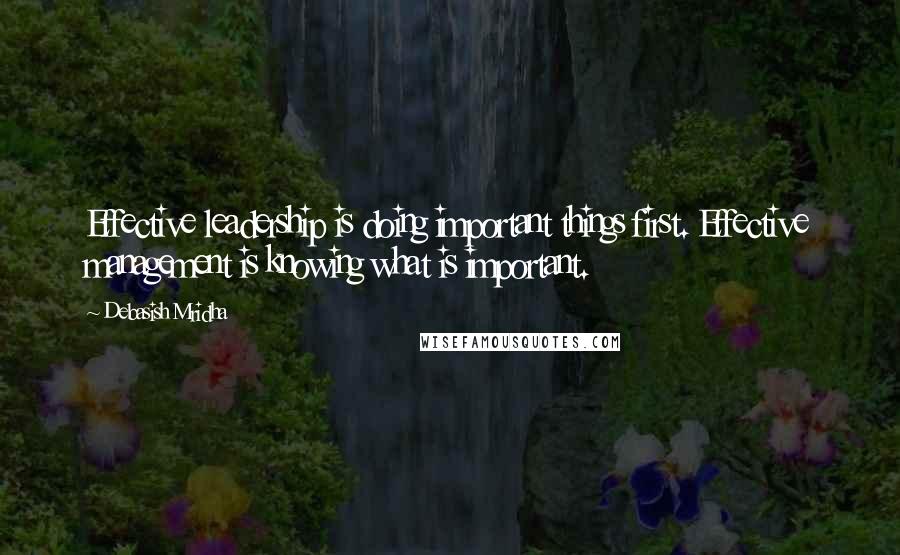 Debasish Mridha Quotes: Effective leadership is doing important things first. Effective management is knowing what is important.