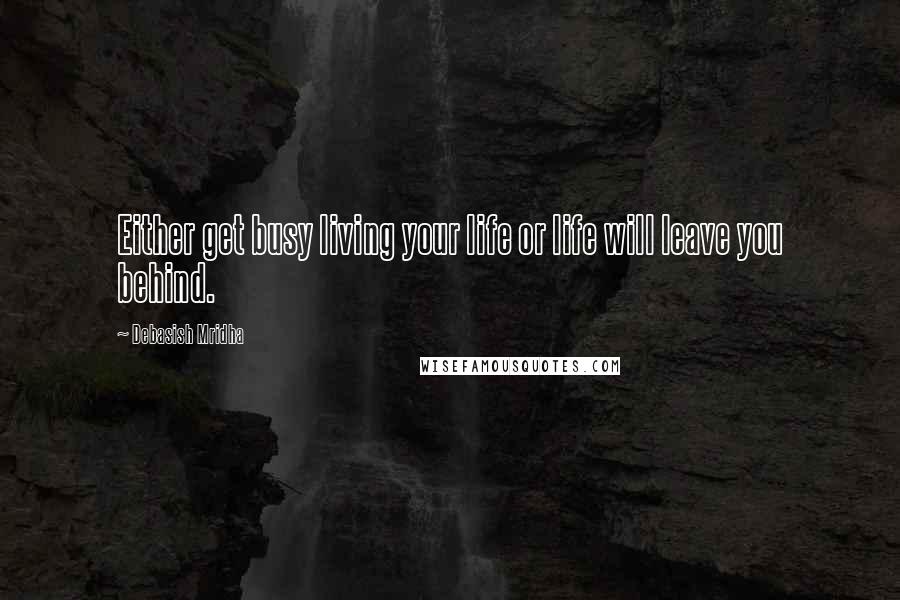 Debasish Mridha Quotes: Either get busy living your life or life will leave you behind.