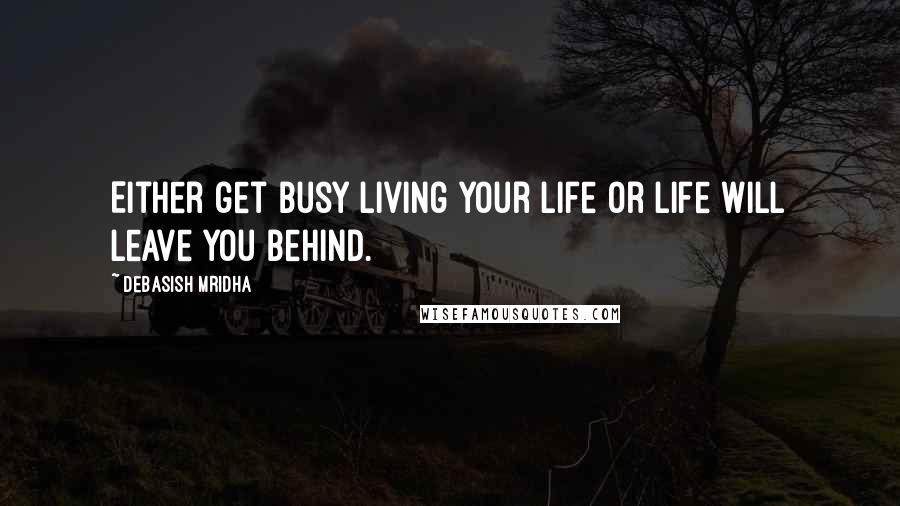 Debasish Mridha Quotes: Either get busy living your life or life will leave you behind.