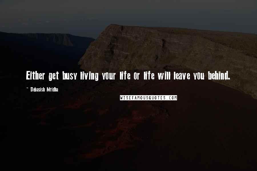 Debasish Mridha Quotes: Either get busy living your life or life will leave you behind.