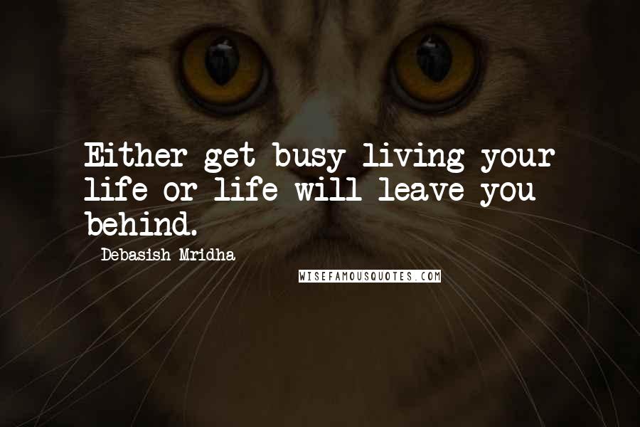 Debasish Mridha Quotes: Either get busy living your life or life will leave you behind.