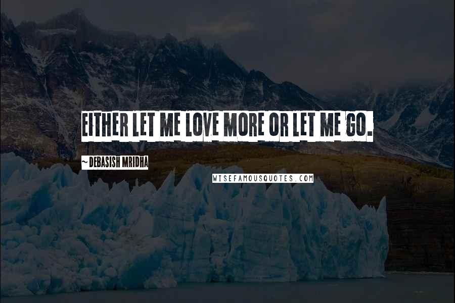Debasish Mridha Quotes: Either let me love more or let me go.