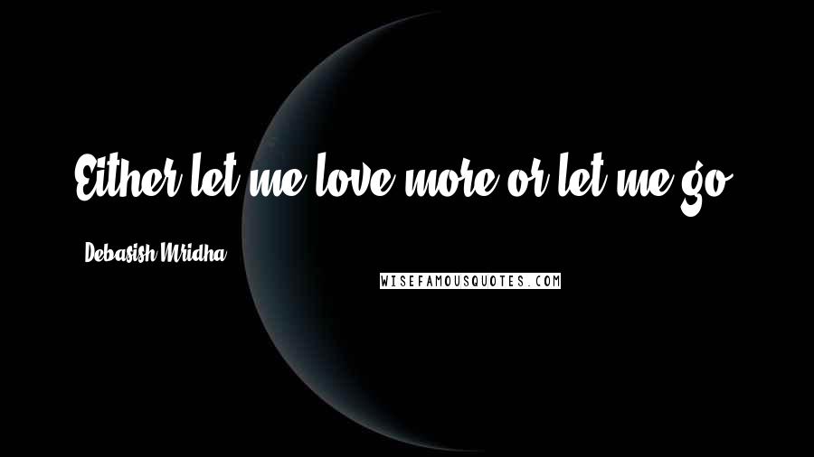 Debasish Mridha Quotes: Either let me love more or let me go.