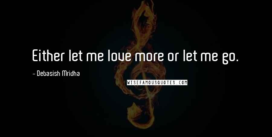 Debasish Mridha Quotes: Either let me love more or let me go.