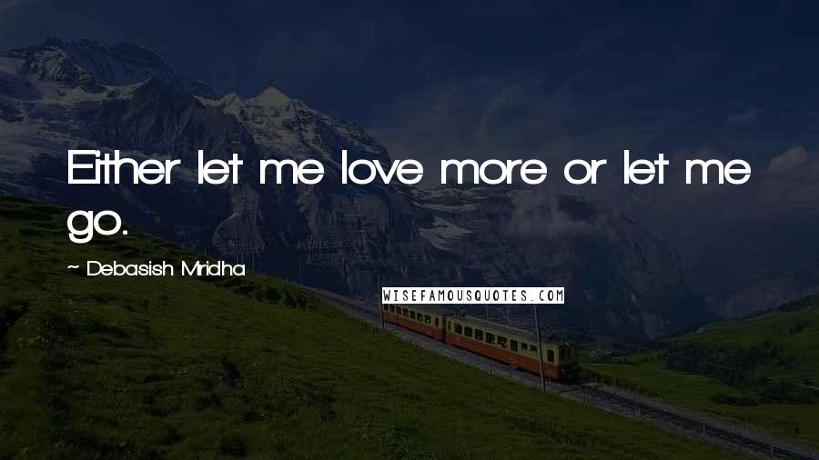 Debasish Mridha Quotes: Either let me love more or let me go.