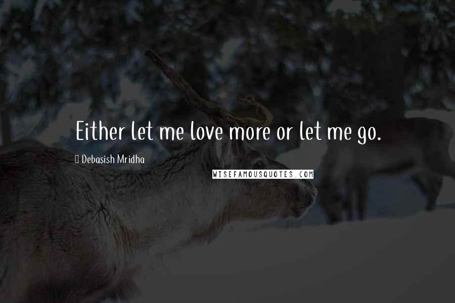Debasish Mridha Quotes: Either let me love more or let me go.