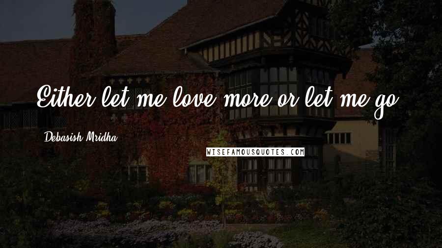 Debasish Mridha Quotes: Either let me love more or let me go.