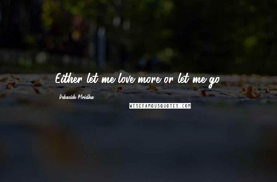 Debasish Mridha Quotes: Either let me love more or let me go.