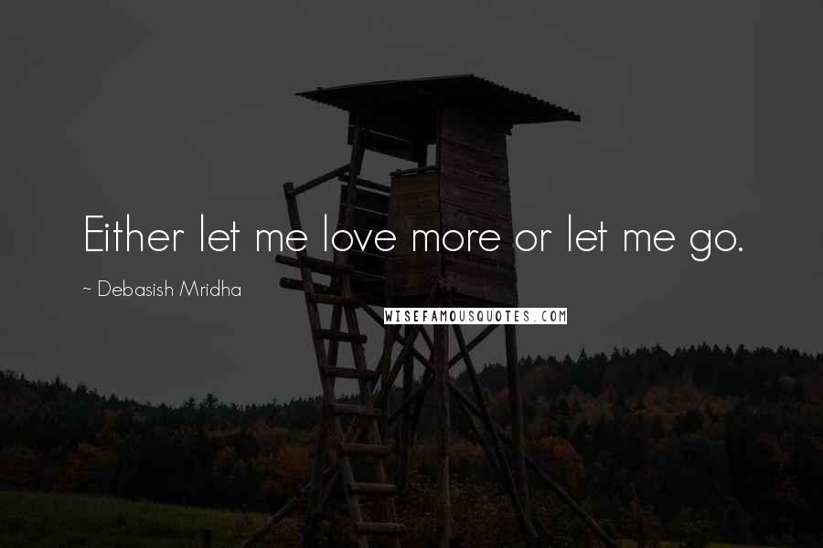 Debasish Mridha Quotes: Either let me love more or let me go.