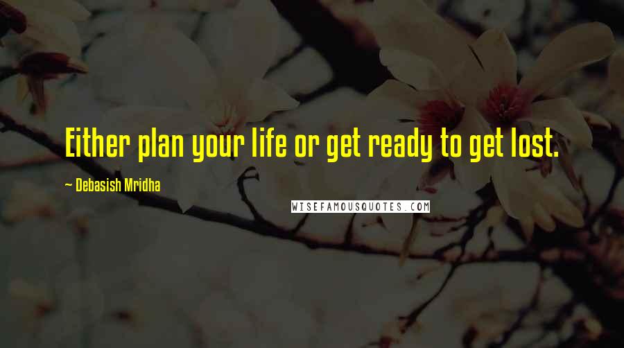 Debasish Mridha Quotes: Either plan your life or get ready to get lost.