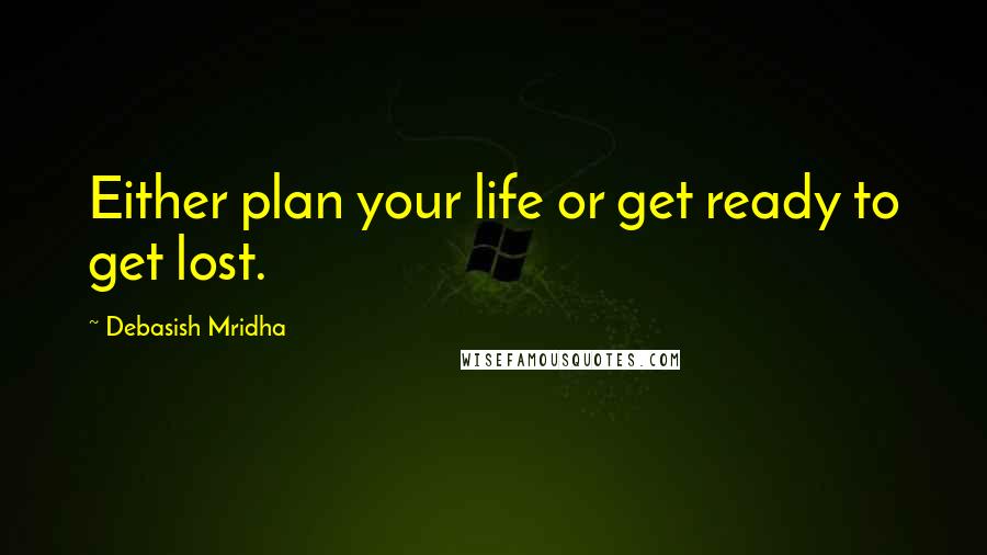 Debasish Mridha Quotes: Either plan your life or get ready to get lost.