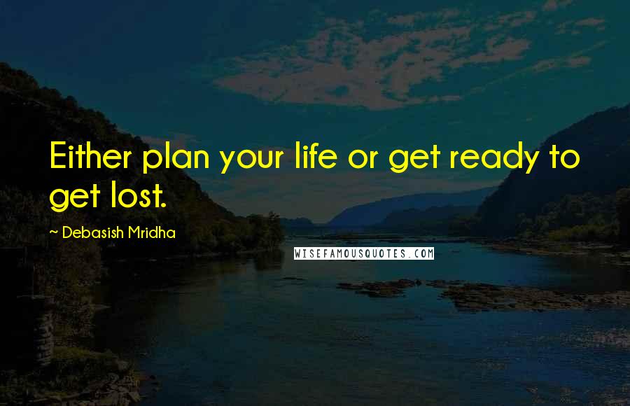 Debasish Mridha Quotes: Either plan your life or get ready to get lost.