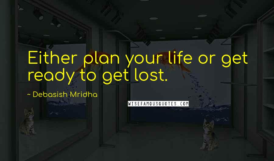 Debasish Mridha Quotes: Either plan your life or get ready to get lost.