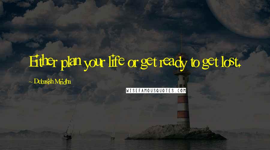 Debasish Mridha Quotes: Either plan your life or get ready to get lost.