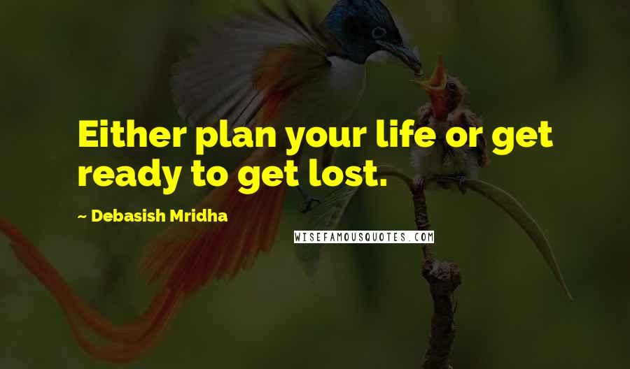 Debasish Mridha Quotes: Either plan your life or get ready to get lost.