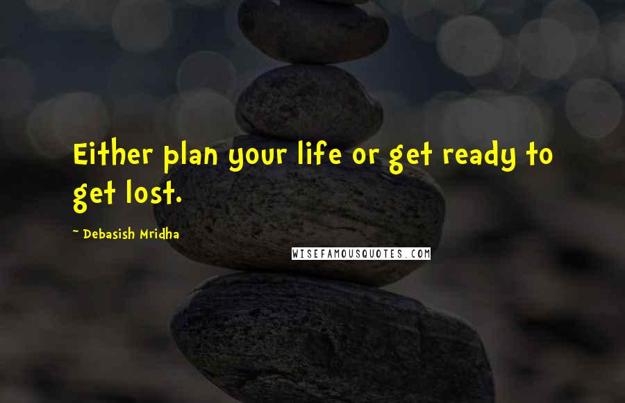 Debasish Mridha Quotes: Either plan your life or get ready to get lost.