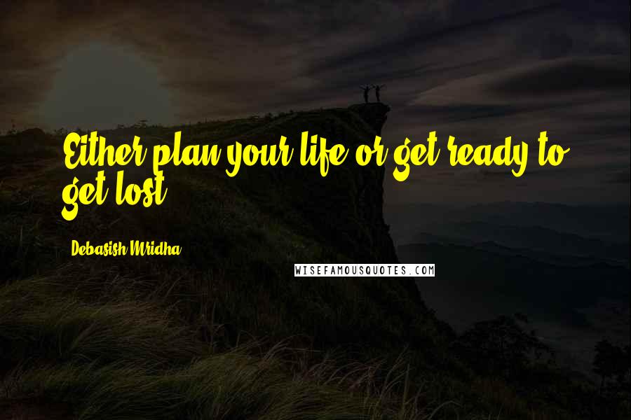 Debasish Mridha Quotes: Either plan your life or get ready to get lost.