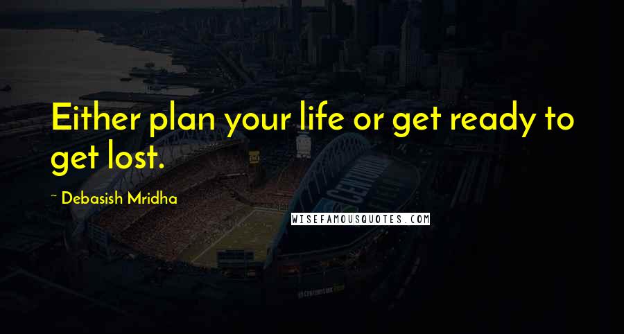 Debasish Mridha Quotes: Either plan your life or get ready to get lost.