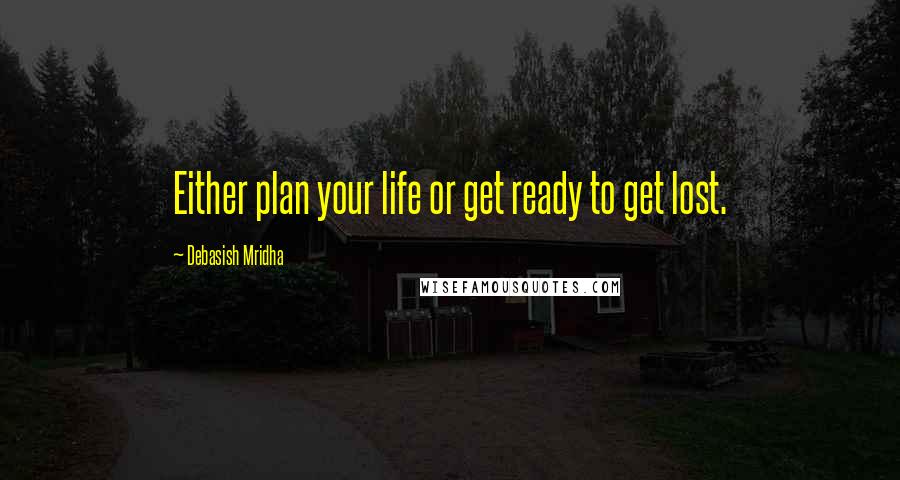 Debasish Mridha Quotes: Either plan your life or get ready to get lost.