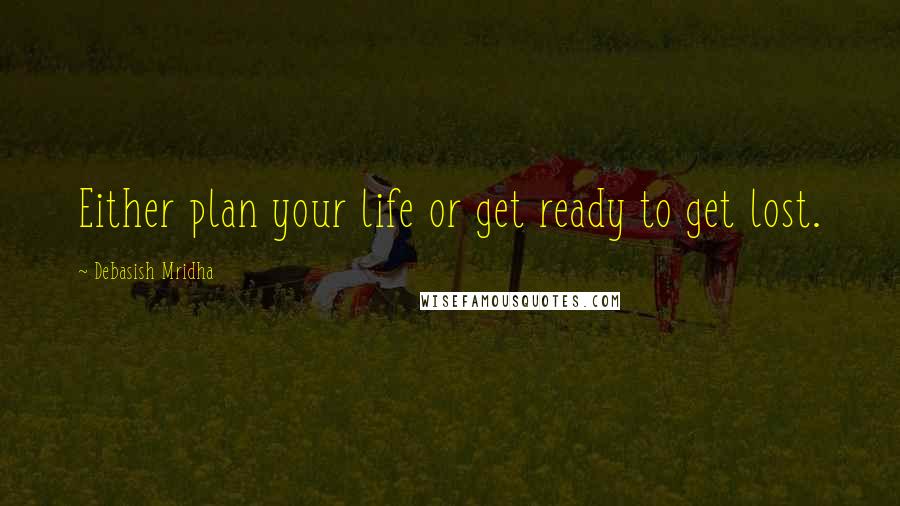 Debasish Mridha Quotes: Either plan your life or get ready to get lost.