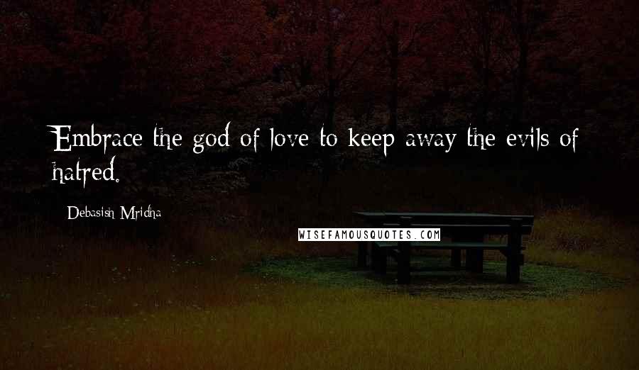 Debasish Mridha Quotes: Embrace the god of love to keep away the evils of hatred.