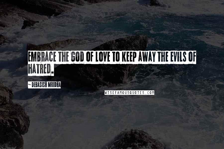 Debasish Mridha Quotes: Embrace the god of love to keep away the evils of hatred.