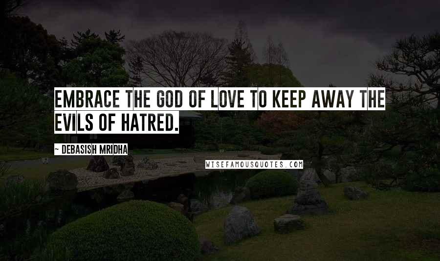 Debasish Mridha Quotes: Embrace the god of love to keep away the evils of hatred.