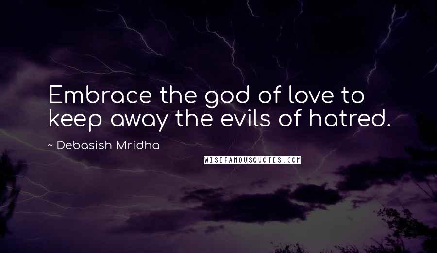 Debasish Mridha Quotes: Embrace the god of love to keep away the evils of hatred.