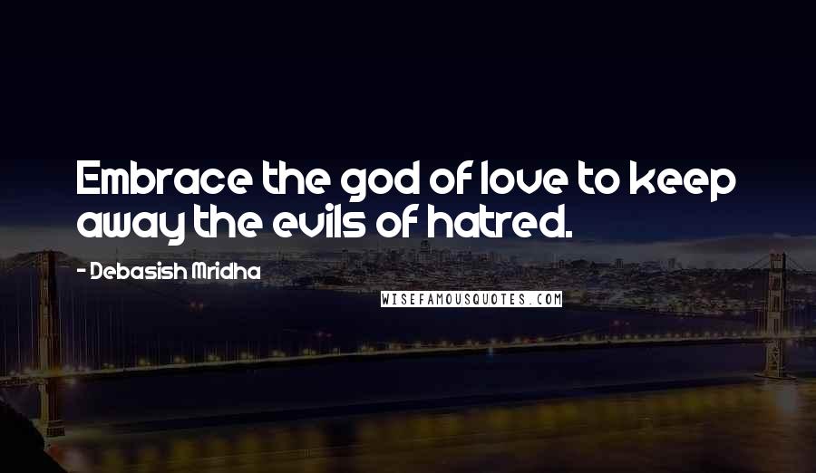 Debasish Mridha Quotes: Embrace the god of love to keep away the evils of hatred.