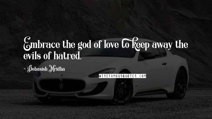 Debasish Mridha Quotes: Embrace the god of love to keep away the evils of hatred.
