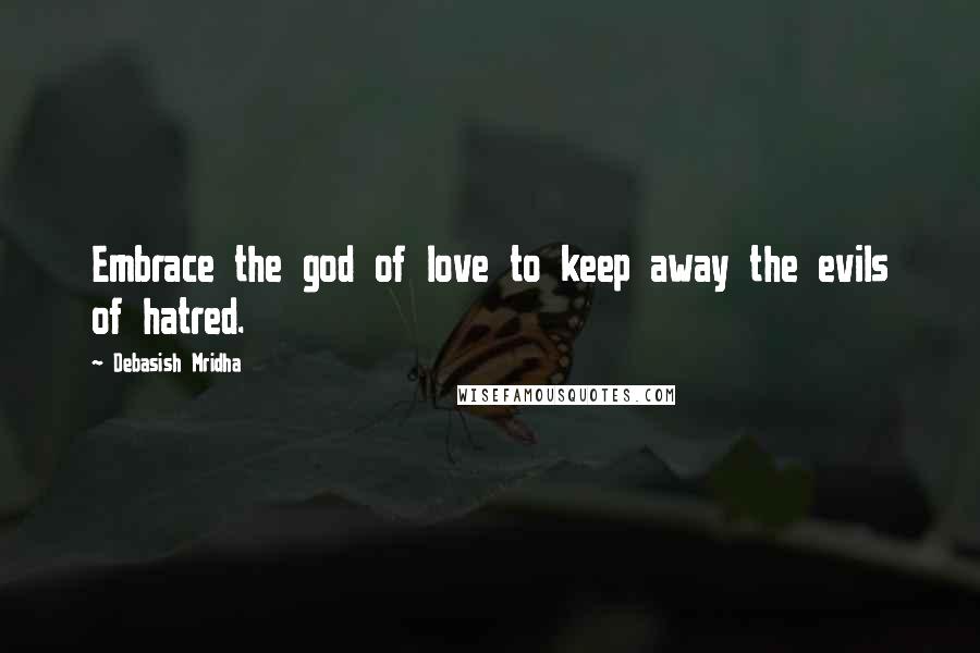 Debasish Mridha Quotes: Embrace the god of love to keep away the evils of hatred.
